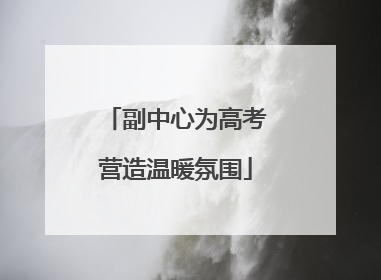 副中心为高考营造温暖氛围