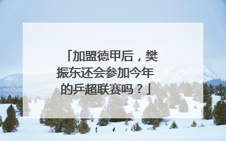 加盟德甲后，樊振东还会参加今年的乒超联赛吗？