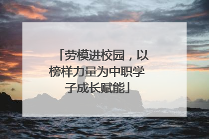 劳模进校园，以榜样力量为中职学子成长赋能
