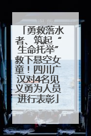 勇救落水者、筑起“生命托举”救下悬空女童！四川广汉对4名见义勇为人员进行表彰