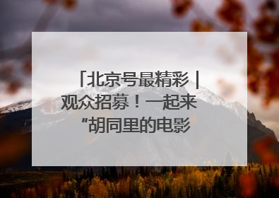 北京号最精彩｜观众招募！一起来 “胡同里的电影院”看动画