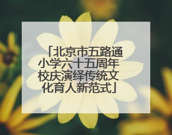 北京市五路通小学六十五周年校庆演绎传统文化育人新范式