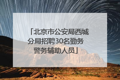 北京市公安局西城分局招聘30名勤务警务辅助人员