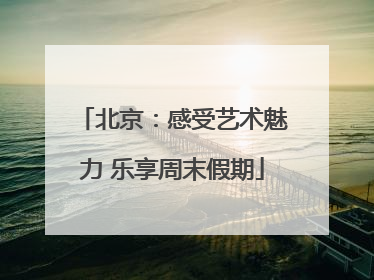 北京：感受艺术魅力 乐享周末假期