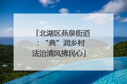 北湖区燕泉街道：“典”润乡村 法治清风拂民心