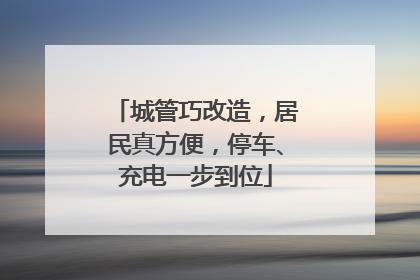 城管巧改造，居民真方便，停车、充电一步到位