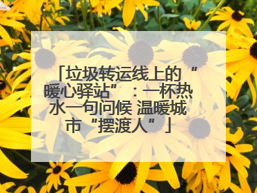 垃圾转运线上的“暖心驿站”：一杯热水一句问候 温暖城市“摆渡人”