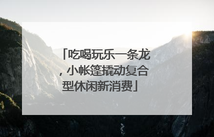 吃喝玩乐一条龙，小帐篷撬动复合型休闲新消费