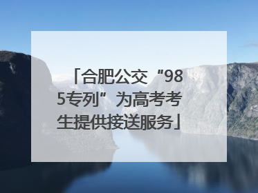 合肥公交“985专列”为高考考生提供接送服务