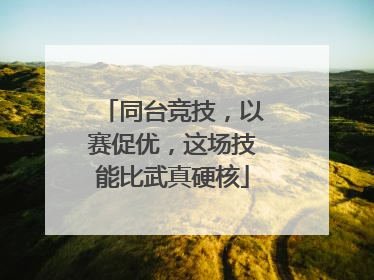 同台竞技，以赛促优，这场技能比武真硬核