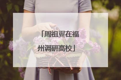 周祖翼在福州调研高校