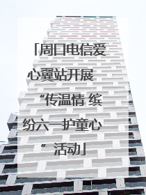 周口电信爱心翼站开展 “传温情 缤纷六一护童心”活动