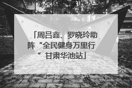 周吕鑫、罗晓玲助阵“全民健身万里行”甘肃华池站