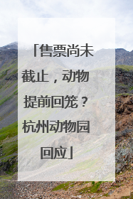 售票尚未截止，动物提前回笼？杭州动物园回应