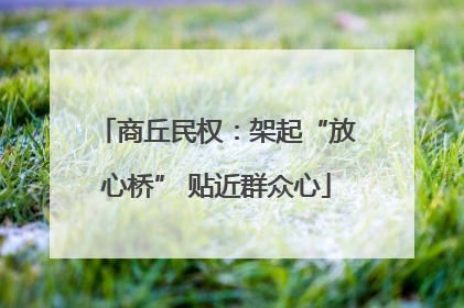 商丘民权：架起“放心桥” 贴近群众心