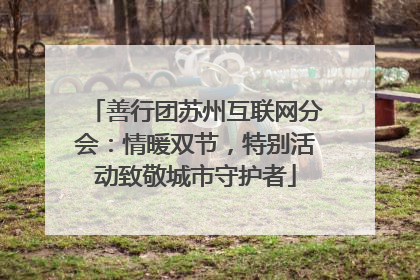 善行团苏州互联网分会：情暖双节，特别活动致敬城市守护者