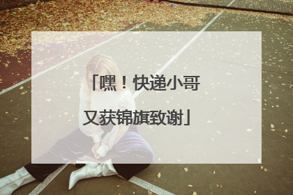 嘿！快递小哥又获锦旗致谢