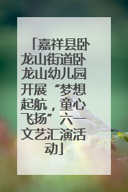 嘉祥县卧龙山街道卧龙山幼儿园开展“梦想起航，童心飞扬”六一文艺汇演活动