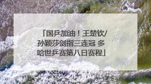 国乒加油！王楚钦/孙颖莎剑指三连冠 多哈世乒赛第八日赛程