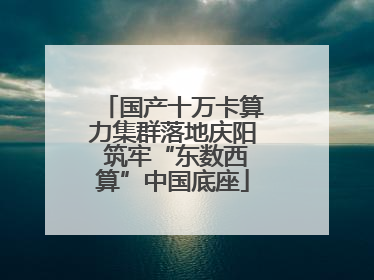国产十万卡算力集群落地庆阳 筑牢“东数西算”中国底座