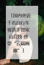 国内外近千名自行车赛选手曾家山竞技 感受“云端画廊”