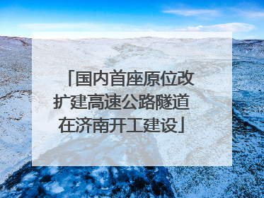 国内首座原位改扩建高速公路隧道在济南开工建设