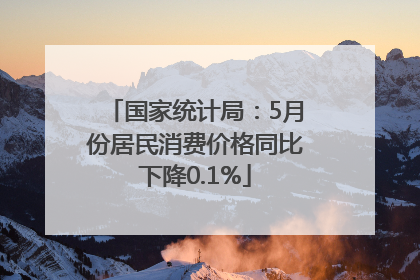 国家统计局：5月份居民消费价格同比下降0.1%