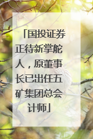 国投证券正待新掌舵人，原董事长已出任五矿集团总会计师