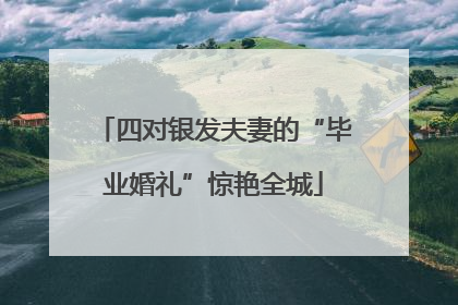 四对银发夫妻的“毕业婚礼”惊艳全城