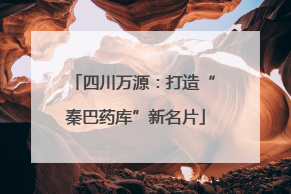 四川万源：打造“秦巴药库”新名片