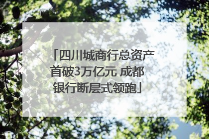 四川城商行总资产首破3万亿元 成都银行断层式领跑