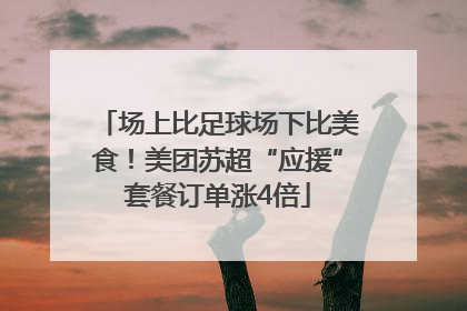 场上比足球场下比美食！美团苏超“应援”套餐订单涨4倍