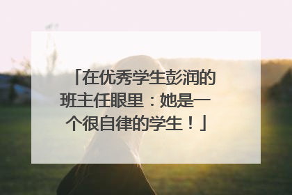 在优秀学生彭润的班主任眼里：她是一个很自律的学生！