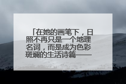 在她的画笔下，日照不再只是一个地理名词，而是成为色彩斑斓的生活诗篇——一位“90后”女孩对日照的深情告白