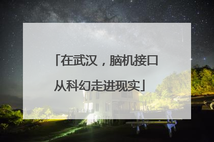 在武汉，脑机接口从科幻走进现实