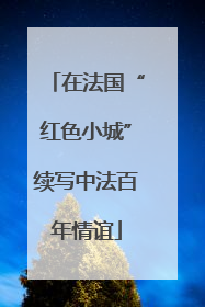 在法国“红色小城”续写中法百年情谊