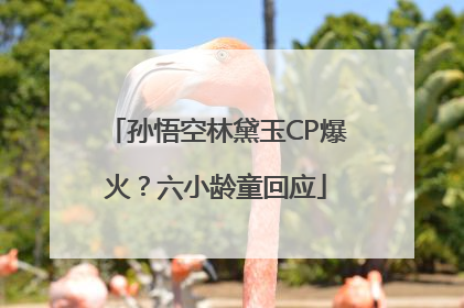 孙悟空林黛玉CP爆火？六小龄童回应