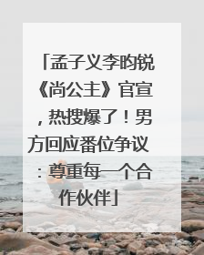 孟子义李昀锐《尚公主》官宣，热搜爆了！男方回应番位争议：尊重每一个合作伙伴