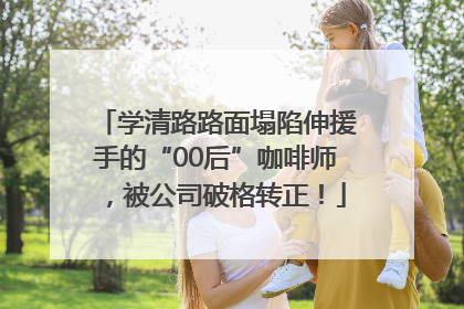 学清路路面塌陷伸援手的“00后”咖啡师，被公司破格转正！