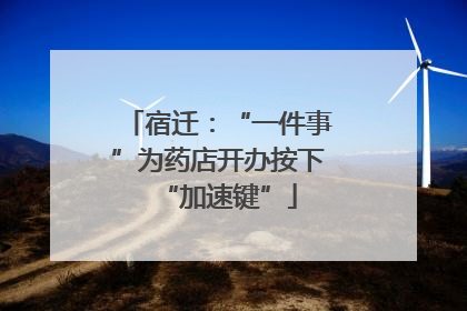 宿迁：“一件事”为药店开办按下“加速键”