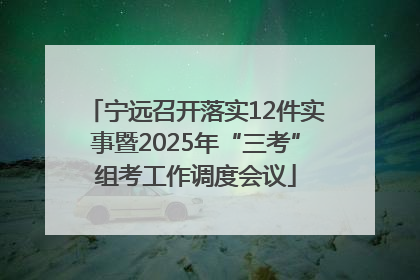 宁远召开落实12件实事暨2025年“三考”组考工作调度会议