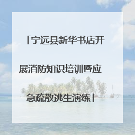 宁远县新华书店开展消防知识培训暨应急疏散逃生演练