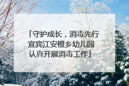 守护成长，消毒先行 宜宾江安橙乡幼儿园认真开展消毒工作