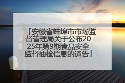 安徽省蚌埠市市场监督管理局关于公布2025年第9期食品安全监督抽检信息的通告