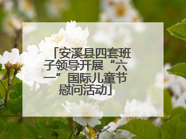 安溪县四套班子领导开展“六一”国际儿童节慰问活动