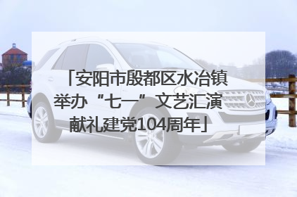 安阳市殷都区水冶镇举办“七一”文艺汇演献礼建党104周年