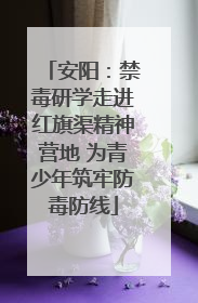 安阳：禁毒研学走进红旗渠精神营地 为青少年筑牢防毒防线