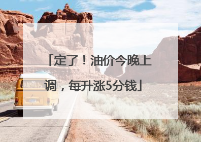 定了！油价今晚上调，每升涨5分钱