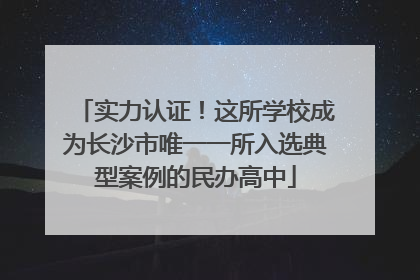 实力认证！这所学校成为长沙市唯一一所入选典型案例的民办高中