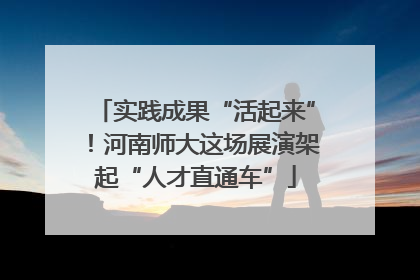 实践成果“活起来”！河南师大这场展演架起“人才直通车”